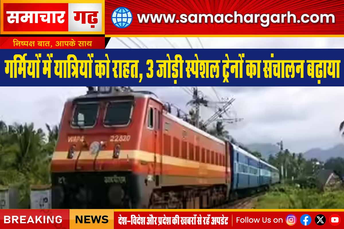 गर्मियों में यात्रियों को राहत, 3 जोड़ी स्पेशल ट्रेनों का संचालन बढ़ाया