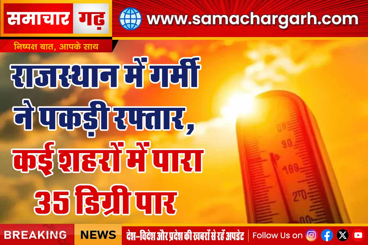 राजस्थान में गर्मी ने पकड़ी रफ्तार, कई शहरों में पारा 35 डिग्री पार