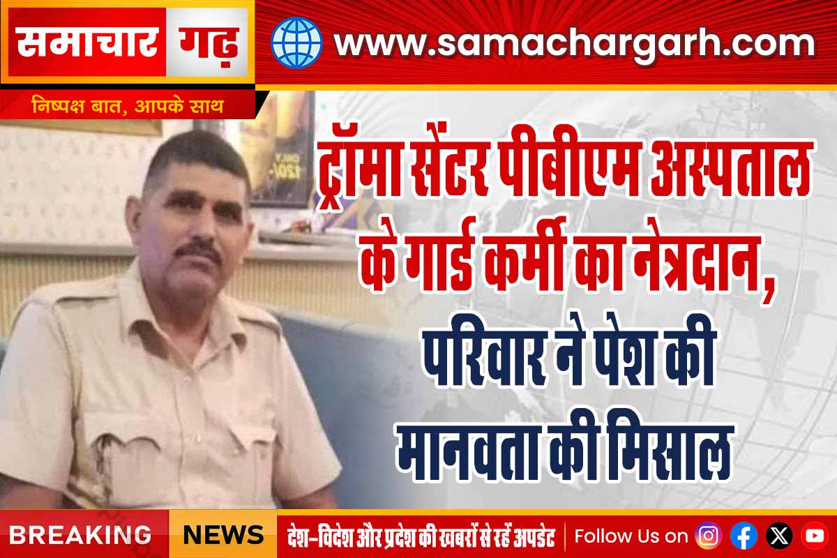 ट्रॉमा सेंटर पीबीएम अस्पताल के गार्ड कर्मी का नेत्रदान, परिवार ने पेश की मानवता की मिसाल