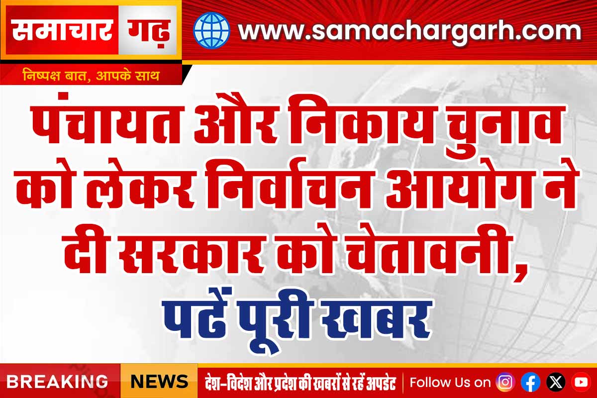 पंचायत और निकाय चुनाव को लेकर निर्वाचन आयोग ने दी सरकार को चेतावनी, पढें पूरी खबर