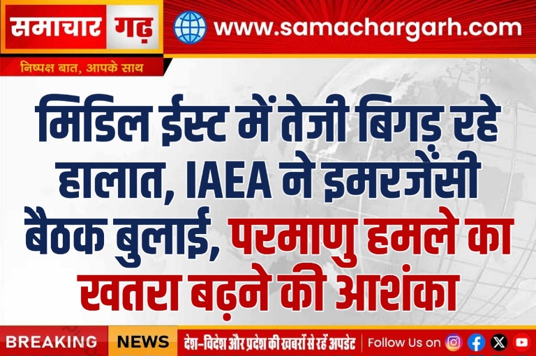 मिडिल ईस्ट में तेजी बिगड़ रहे हालात, IAEA ने इमरजेंसी बैठक बुलाई, परमाणु हमले का खतरा बढ़ने की आशंका