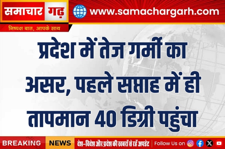 प्रदेश में तेज गर्मी का असर, पहले सप्ताह में ही तापमान 40 डिग्री पहुंचा