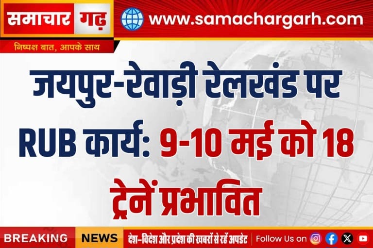 जयपुर-रेवाड़ी रेलखंड पर RUB कार्य: 9-10 मई को 18 ट्रेनें प्रभावित