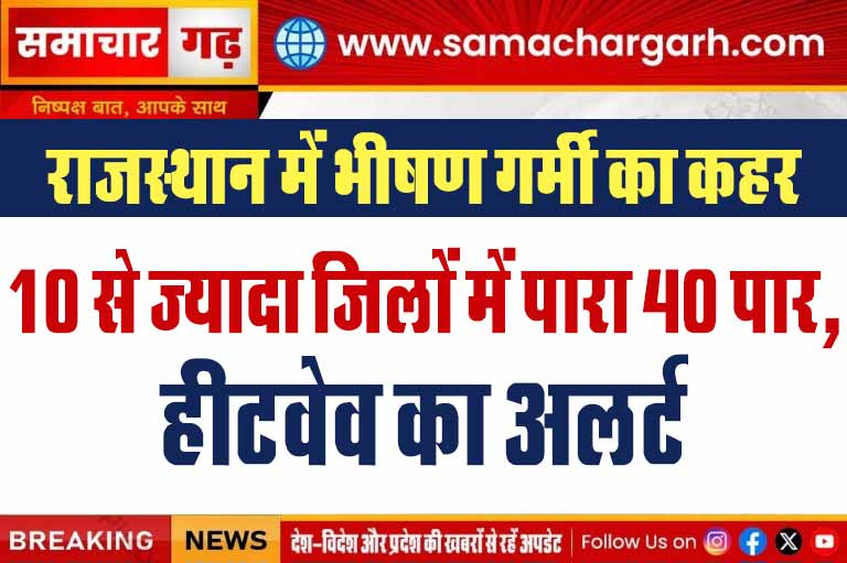राजस्थान में भीषण गर्मी का कहर: 10 से ज्यादा जिलों में पारा 40 पार, हीटवेव का अलर्ट