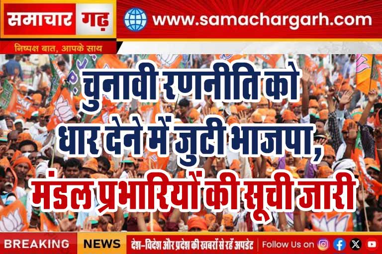 चुनावी रणनीति को धार देने में जुटी भाजपा, मंडल प्रभारियों की सूची जारी