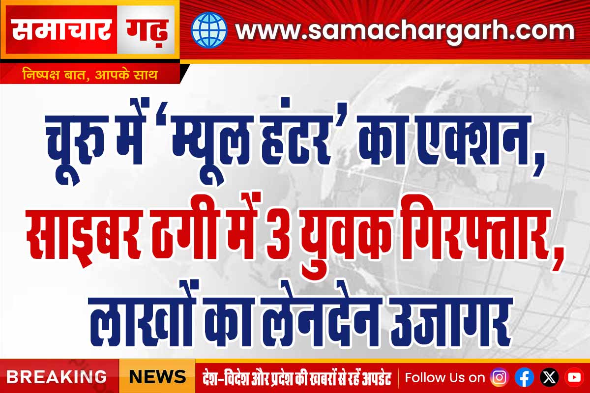 चूरू में ‘म्यूल हंटर’ का एक्शन, साइबर ठगी में 3 युवक गिरफ्तार, लाखों का लेनदेन उजागर