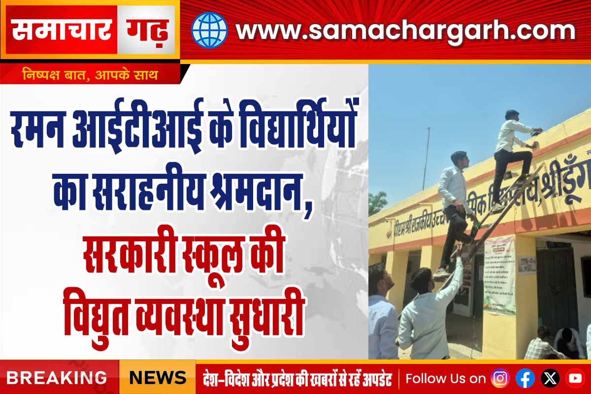 रमन आईटीआई के विद्यार्थियों का सराहनीय श्रमदान, सरकारी स्कूल की विद्युत व्यवस्था सुधारी