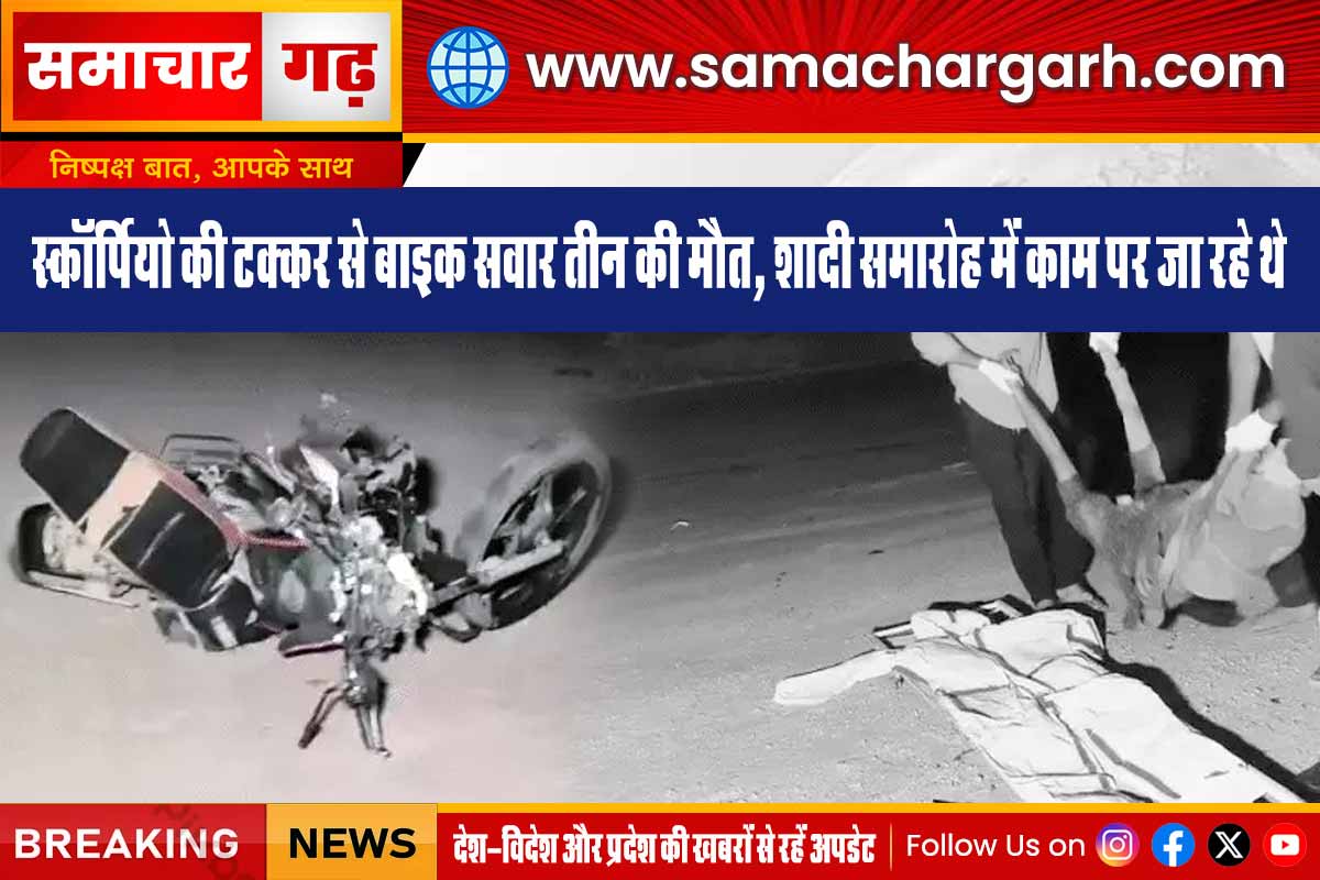 स्कॉर्पियो की टक्कर से बाइक सवार तीन की मौत, शादी समारोह में काम पर जा रहे थे