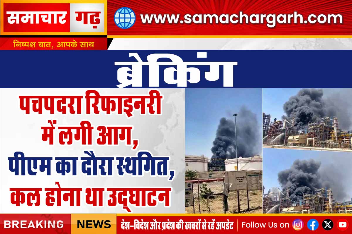 पचपदरा रिफाइनरी में लगी आग, पीएम का दौरा स्थगित, कल होना था उद्घाटन