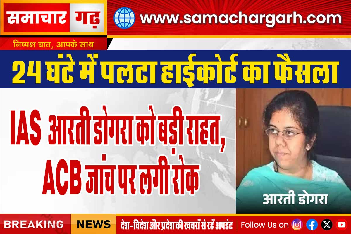 24 घंटे में पलटा हाईकोर्ट का फैसला: IAS आरती डोगरा को बड़ी राहत, ACB जांच पर लगी रोक
