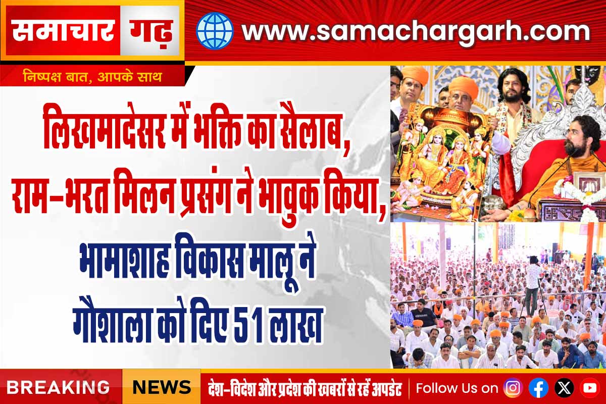 लिखमादेसर में भक्ति का सैलाब, राम-भरत मिलन प्रसंग ने भावुक किया, भामाशाह विकास मालू ने गौशाला को दिए 51 लाख