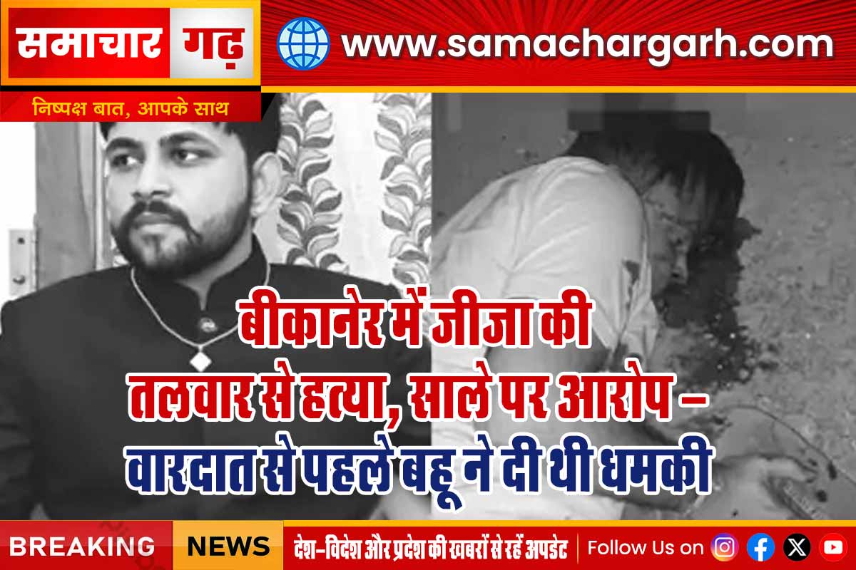 बीकानेर में जीजा की तलवार से हत्या, साले पर आरोप — वारदात से पहले बहू ने दी थी धमकी