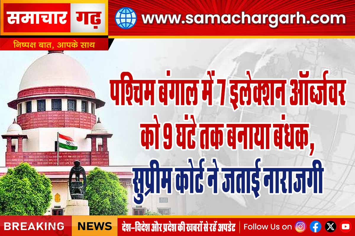 पश्चिम बंगाल में 7 इलेक्शन ऑर्ब्जवर को 9 घंटे तक बनाया बंधक, सुप्रीम कोर्ट ने जताई नाराजगी