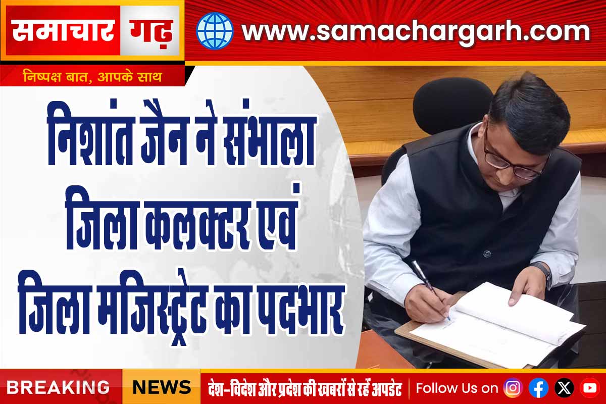निशांत जैन ने संभाला जिला कलक्टर एवं जिला मजिस्ट्रेट का पदभार