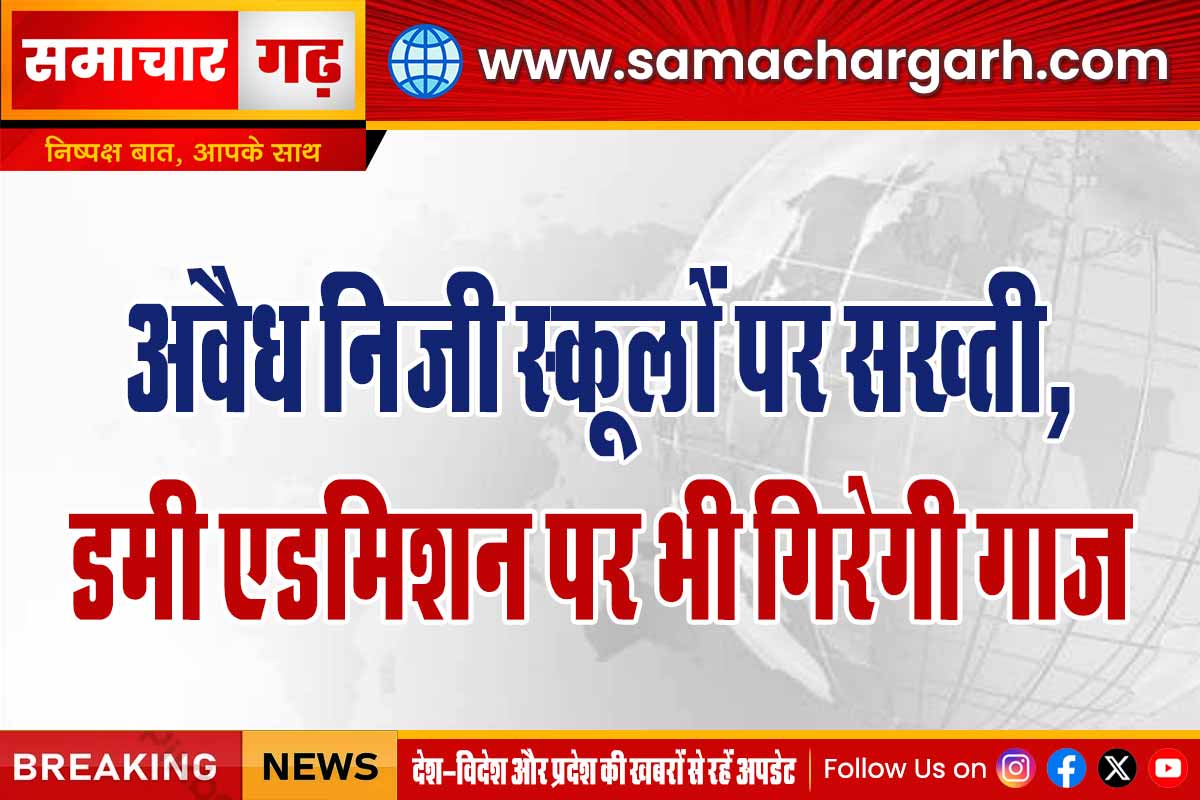 अवैध निजी स्कूलों पर सख्ती, डमी एडमिशन पर भी गिरेगी गाज
