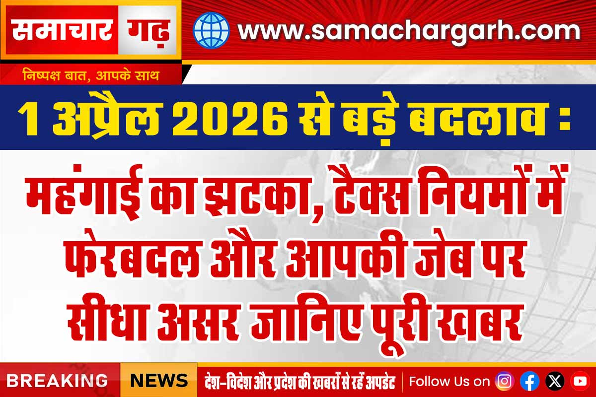 1 अप्रैल 2026 से बड़े बदलाव: महंगाई का झटका, टैक्स नियमों में फेरबदल और आपकी जेब पर सीधा असर—जानिए पूरी खबर