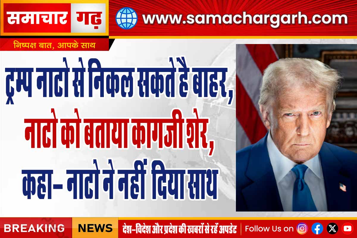 ट्रम्प नाटो से निकल सकते है बाहर, नाटो को बताया कागजी शेर, कहा- नाटो ने नहीं दिया साथ