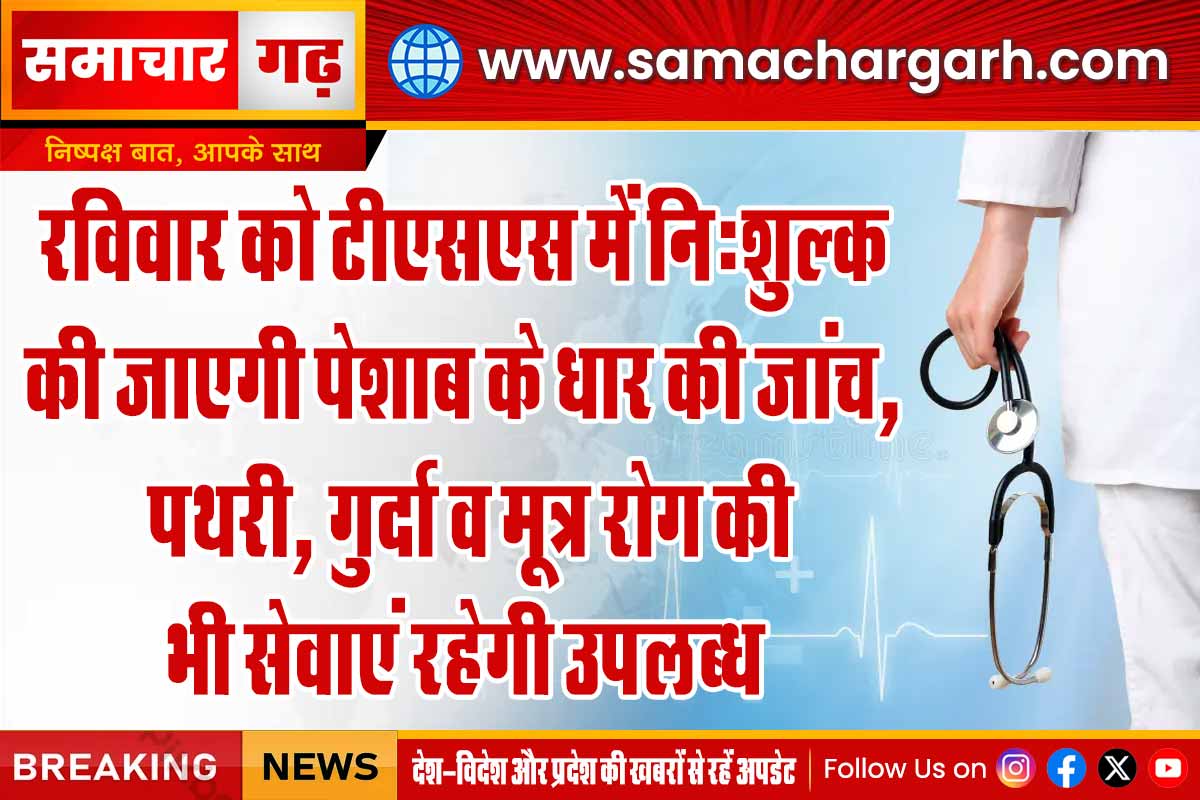 रविवार को टीएसएस में नि:शुल्क की जाएगी पेशाब के धार की जांच, पथरी, गुर्दा व मूत्र रोग की भी सेवाएं रहेगी उपलब्ध