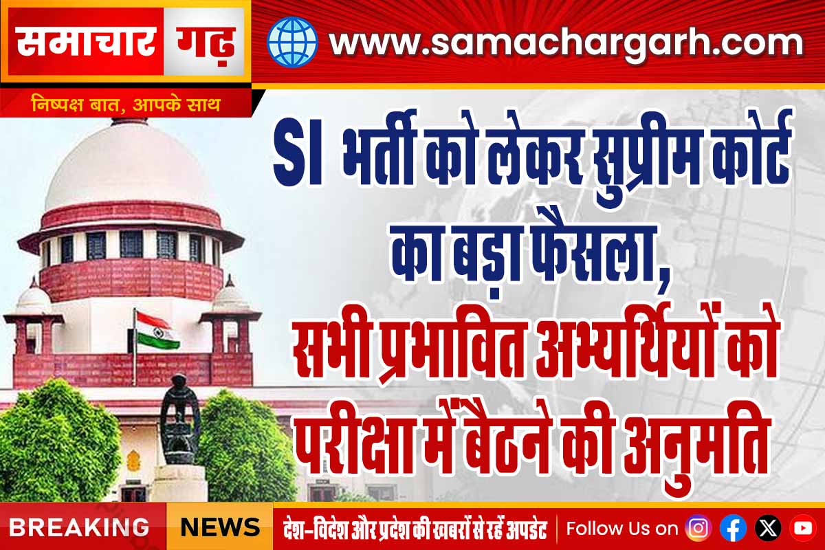 SI भर्ती को लेकर सुप्रीम कोर्ट का बड़ा फैसला, सभी प्रभावित अभ्यर्थियों को परीक्षा में बैठने की अनुमति