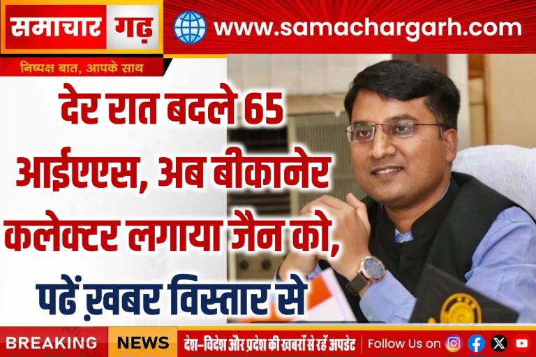 देर रात बदले 65 आईएएस, अब बीकानेर कलेक्टर लगाया जैन को, पढें ख़बर विस्तार से