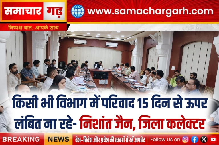 किसी भी विभाग में परिवाद 15 दिन से ऊपर लंबित ना रहे- निशांत जैन, जिला कलेक्टर