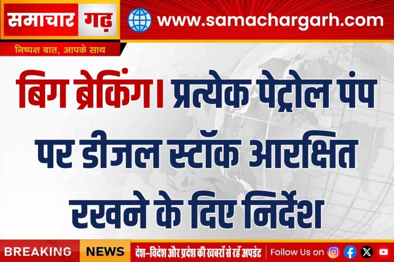 बिग ब्रेकिंग। प्रत्येक पेट्रोल पंप पर डीजल स्टॉक आरक्षित रखने के दिए निर्देश
