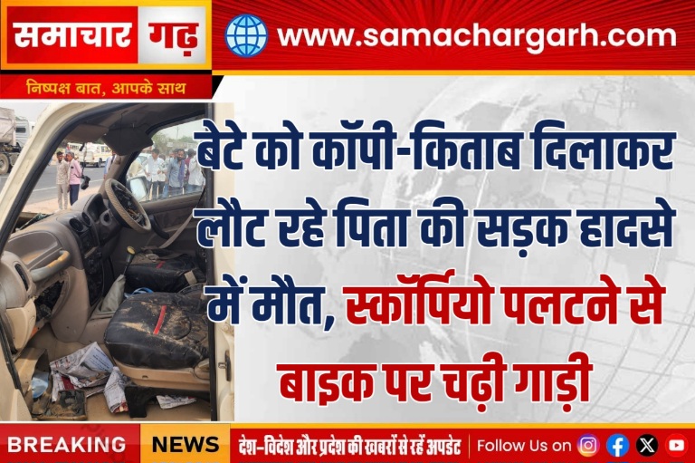 बेटे को कॉपी-किताब दिलाकर लौट रहे पिता की सड़क हादसे में मौत, स्कॉर्पियो पलटने से बाइक पर चढ़ी गाड़ी