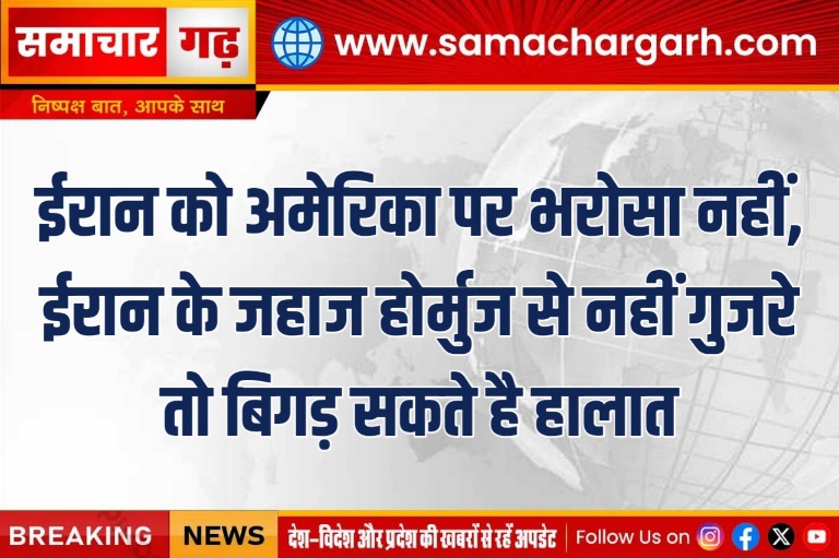 ईरान को अमेरिका पर भरोसा नहीं, ईरान के जहाज होर्मुज से नहीं गुजरे तो बिगड़ सकते है हालात
