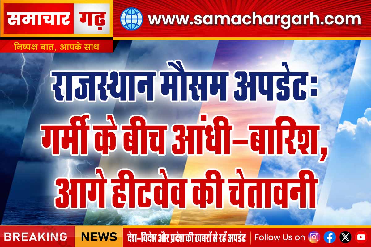राजस्थान मौसम अपडेट: गर्मी के बीच आंधी-बारिश, आगे हीटवेव की चेतावनी