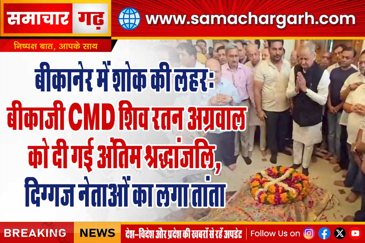 बीकानेर में शोक की लहर: बीकाजी CMD शिव रतन अग्रवाल को दी गई अंतिम श्रद्धांजलि, दिग्गज नेताओं का लगा तांता