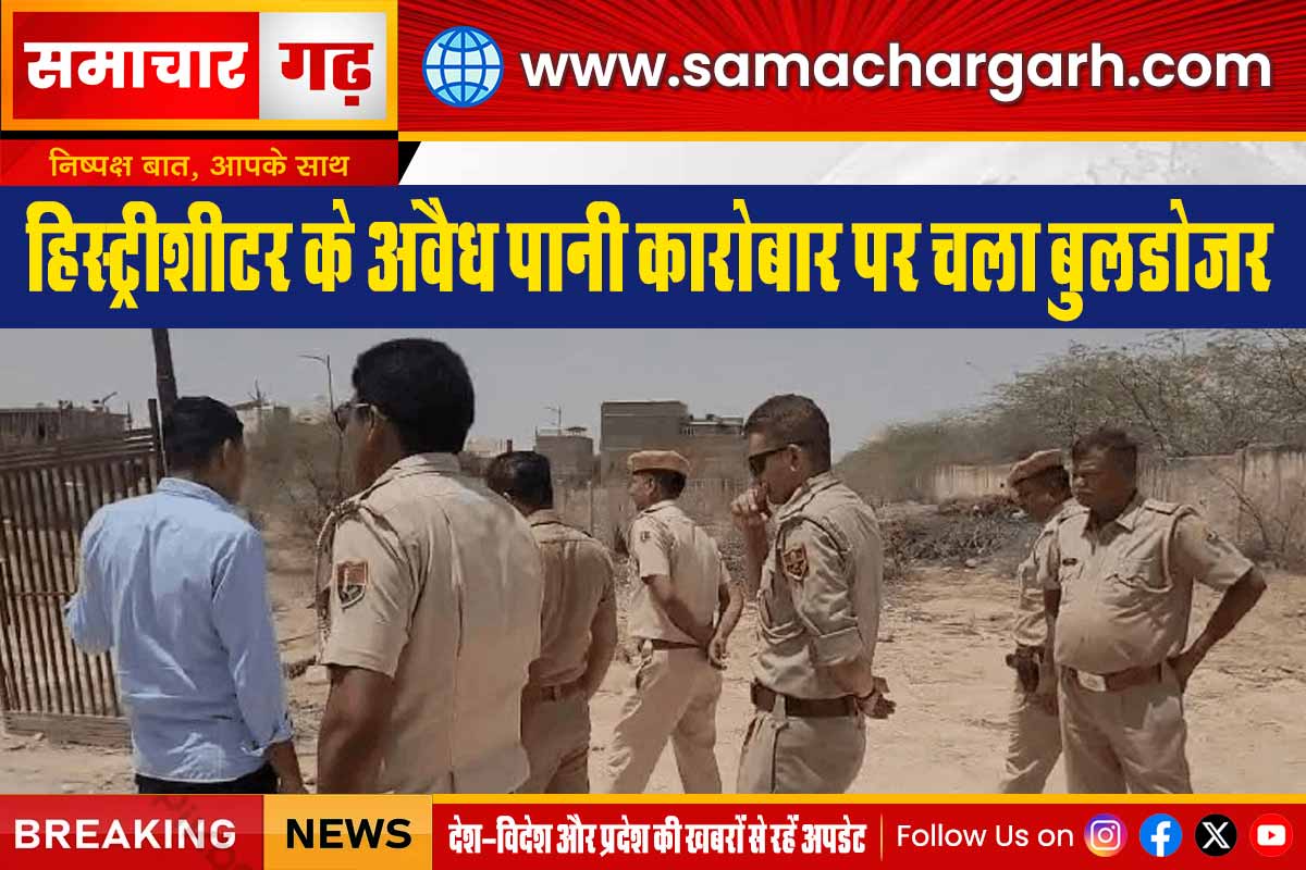 हिस्ट्रीशीटर के अवैध पानी कारोबार पर चला बुलडोजर