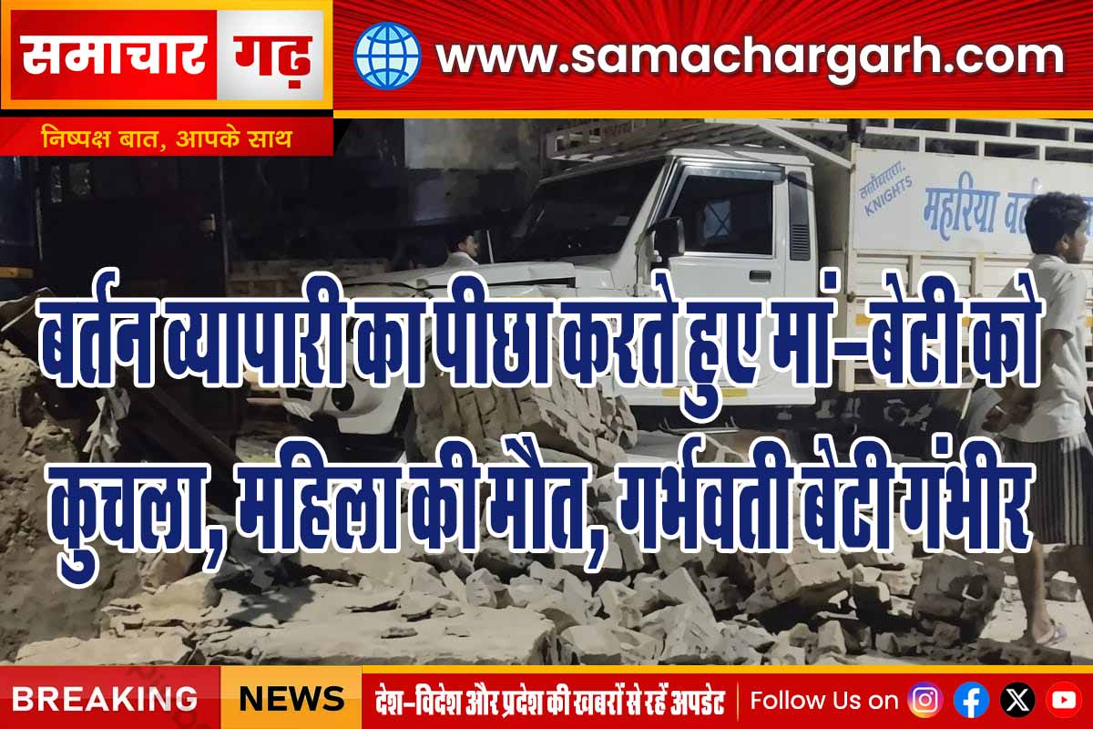 बर्तन व्यापारी का पीछा करते हुए मां-बेटी को कुचला, महिला की मौत, गर्भवती बेटी गंभीर