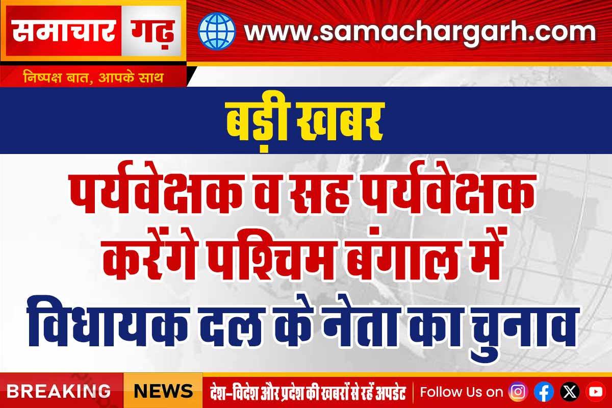 पर्यवेक्षक व सह पर्यवेक्षक करेंगे पश्चिम बंगाल में विधायक दल के नेता का चुनाव