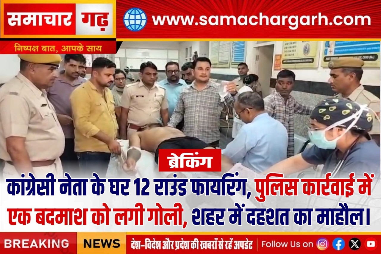 ब्रेकिंग, कांग्रेसी नेता के घर 12 राउंड फायरिंग, पुलिस कार्रवाई में एक बदमाश को लगी गोली, शहर में दहशत का माहौल।