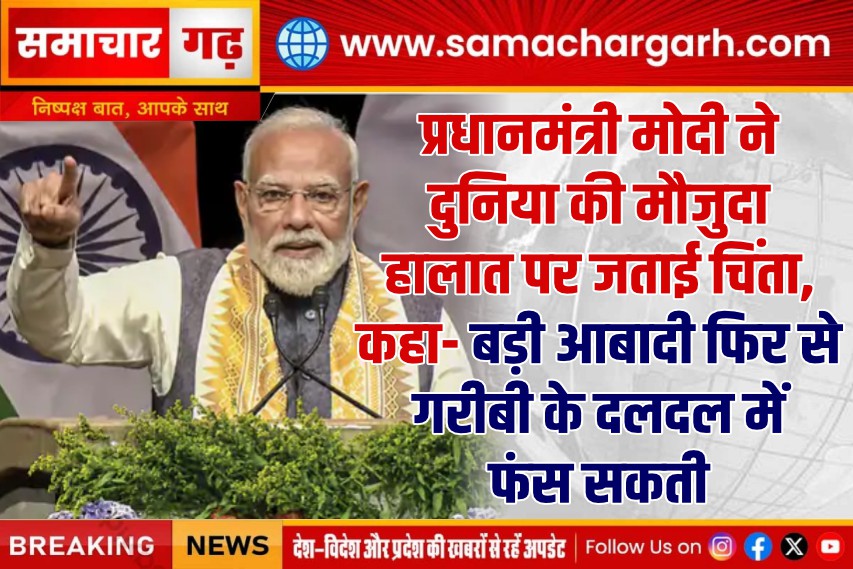 प्रधानमंत्री मोदी ने दुनिया की मौजुदा हालात पर जताई चिंता, कहा- बड़ी आबादी फिर से गरीबी के दलदल में फंस सकती