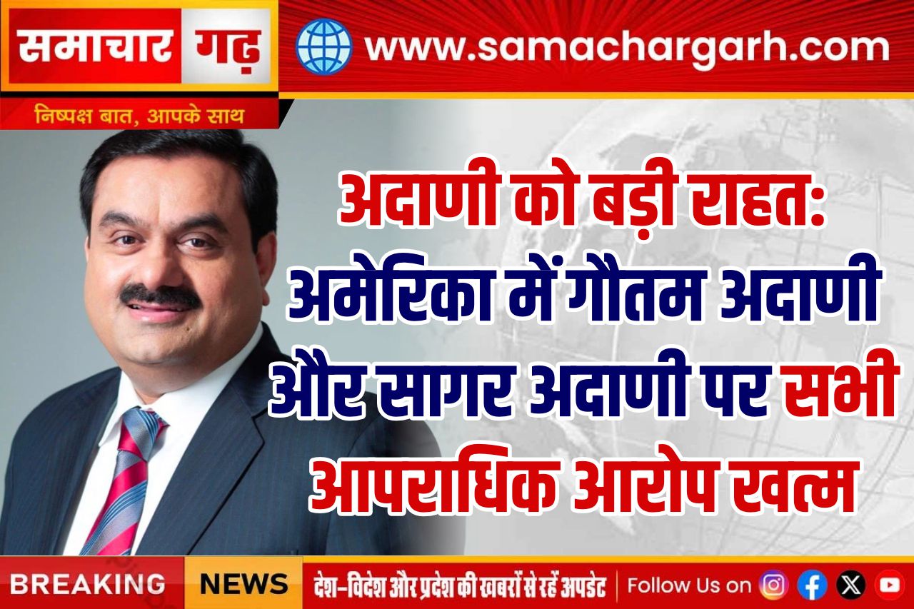 अदाणी को बड़ी राहत: अमेरिका में गौतम अदाणी और सागर अदाणी पर सभी आपराधिक आरोप खत्म