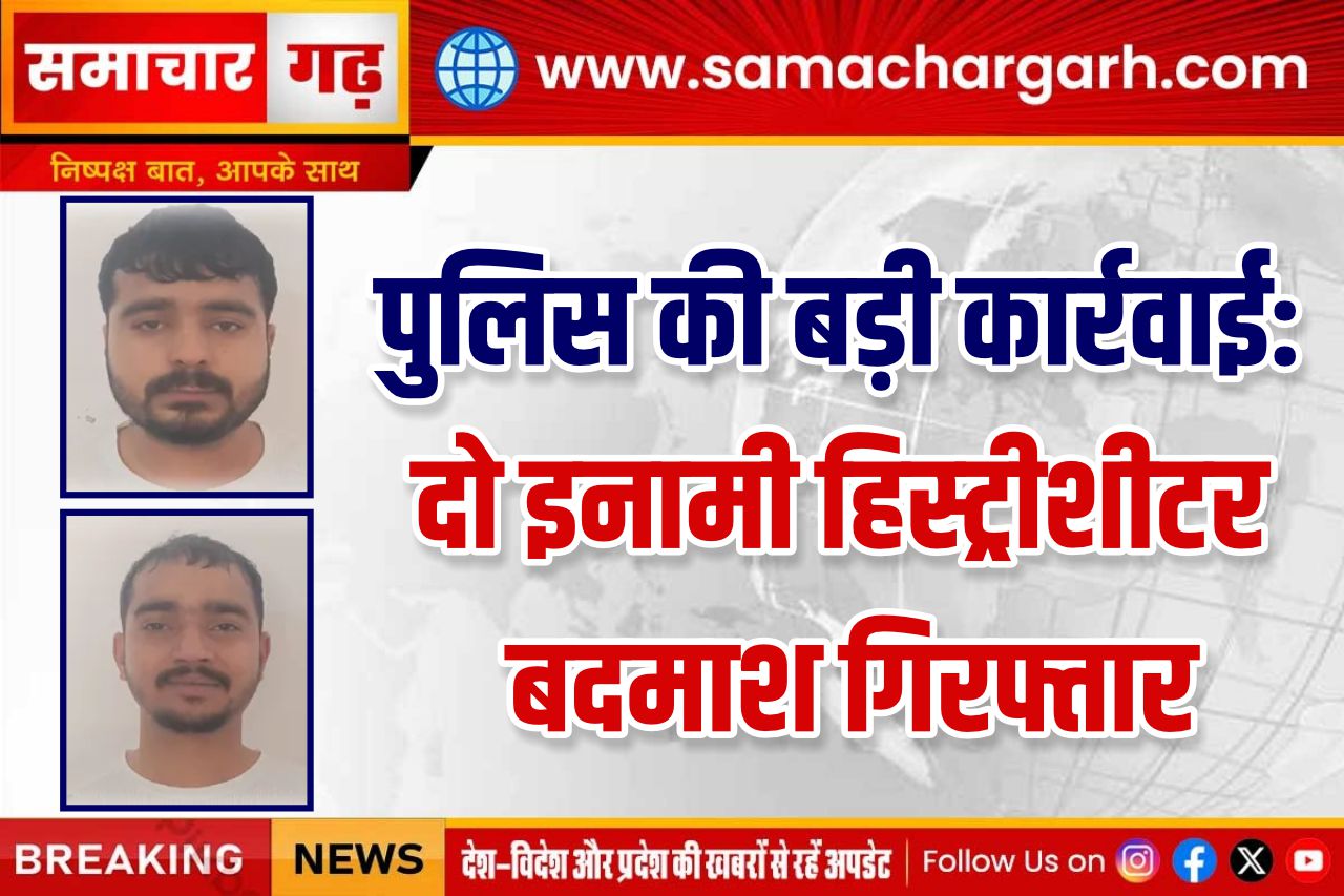 पुलिस की बड़ी कार्रवाई: दो इनामी हिस्ट्रीशीटर बदमाश गिरफ्तार