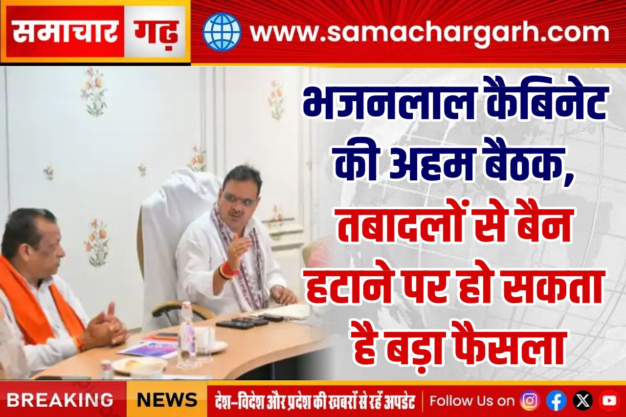 भजनलाल कैबिनेट की अहम बैठक, तबादलों से बैन हटाने पर हो सकता है बड़ा फैसला