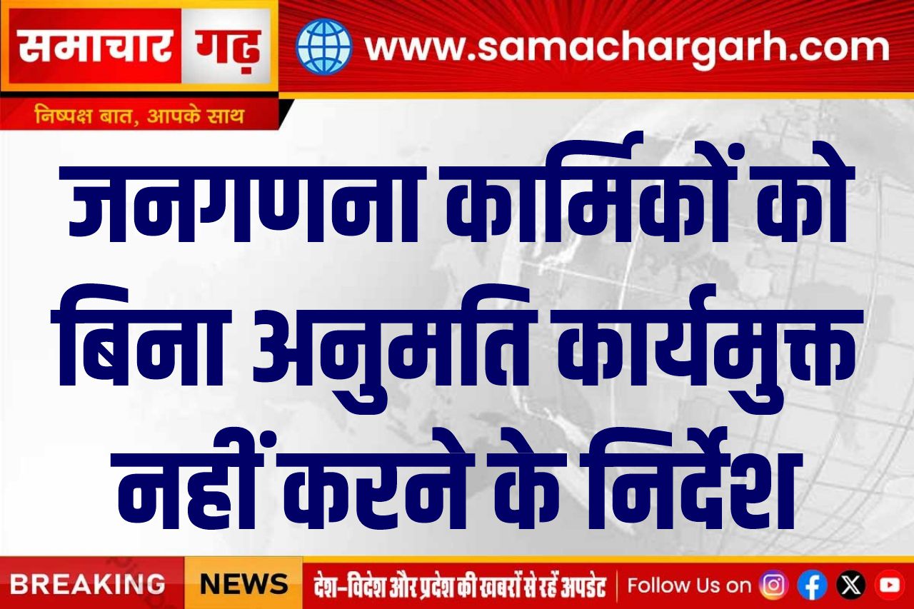 जनगणना कार्मिकों को बिना अनुमति कार्यमुक्त नहीं करने के निर्देश
