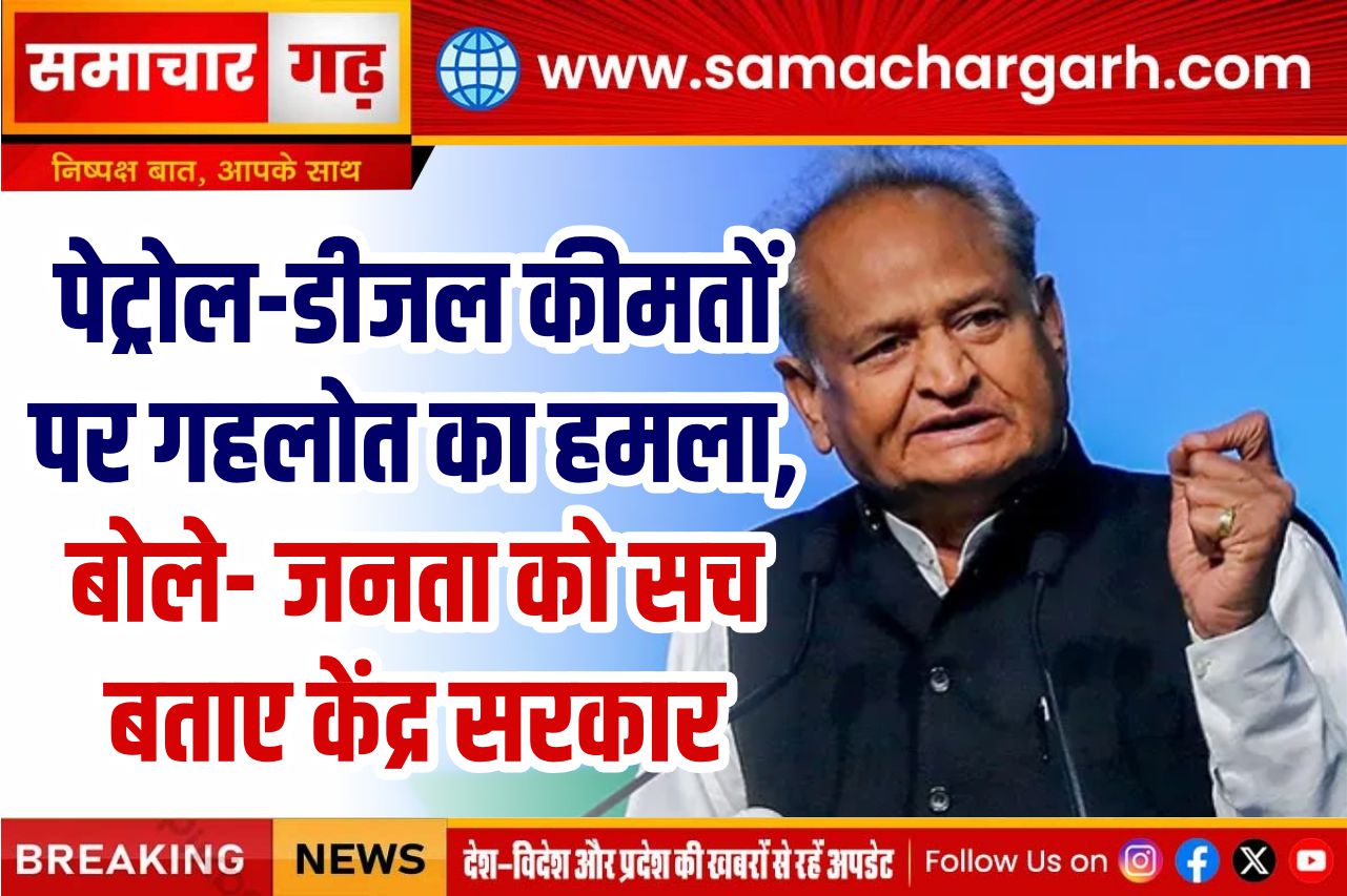 पेट्रोल-डीजल कीमतों पर गहलोत का हमला, बोले- जनता को सच बताए केंद्र सरकार