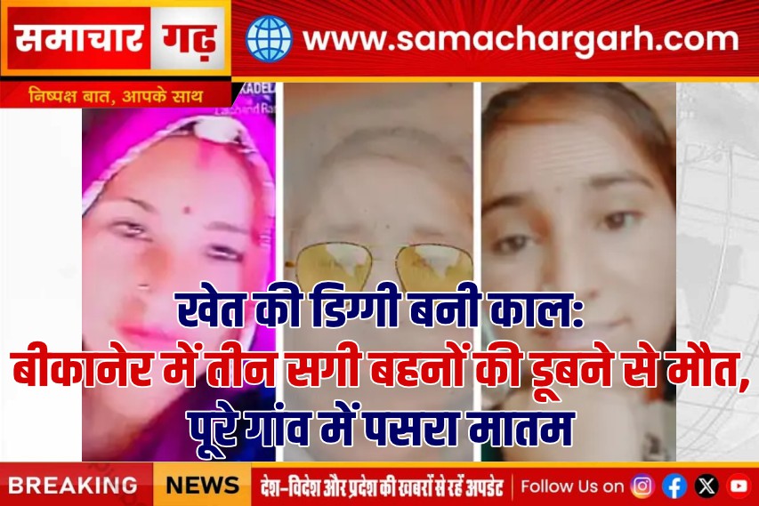 खेत की डिग्गी बनी काल: बीकानेर में तीन सगी बहनों की डूबने से मौत, पूरे गांव में पसरा मातम