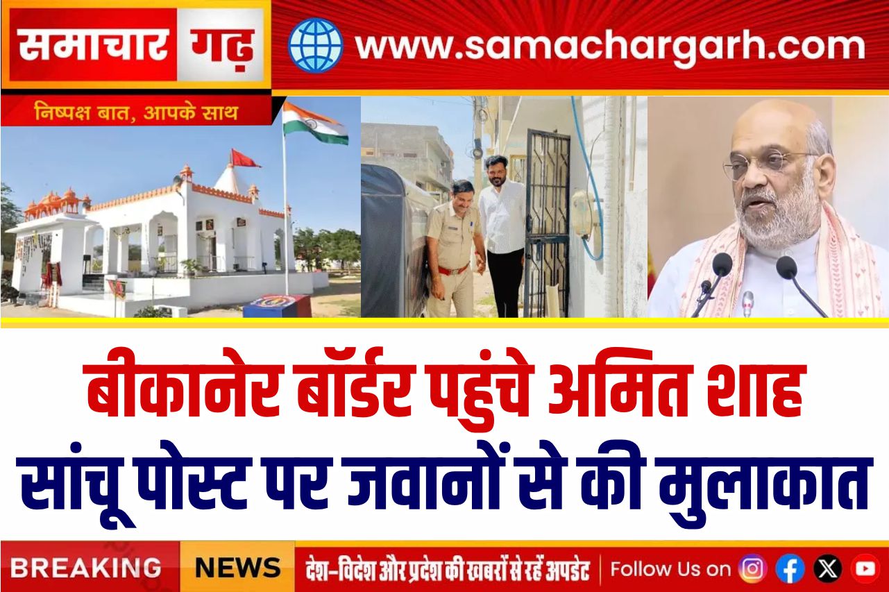 बीकानेर बॉर्डर पहुंचे अमित शाह, सांचू पोस्ट पर जवानों से की मुलाकात