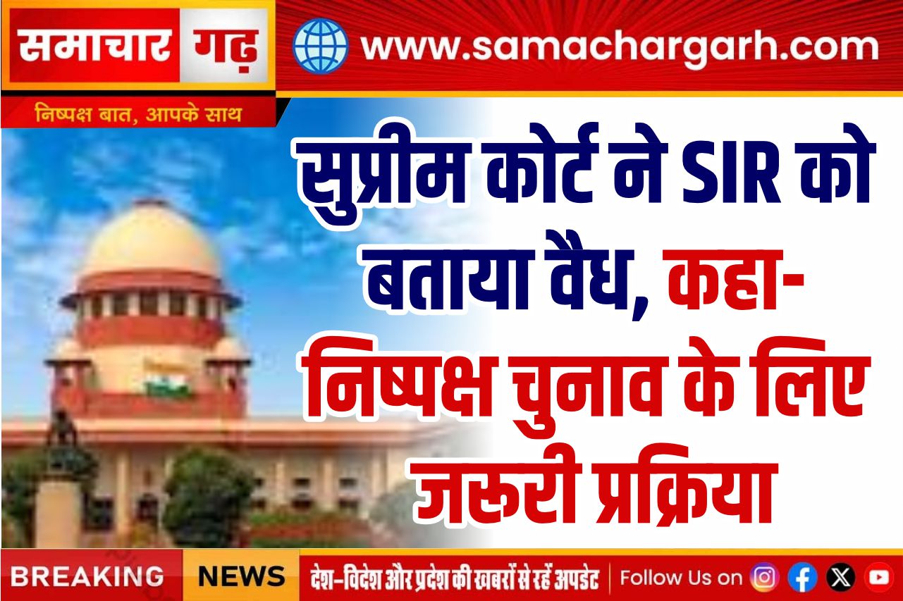 सुप्रीम कोर्ट ने SIR को बताया वैध, कहा- निष्पक्ष चुनाव के लिए जरूरी प्रक्रिया
