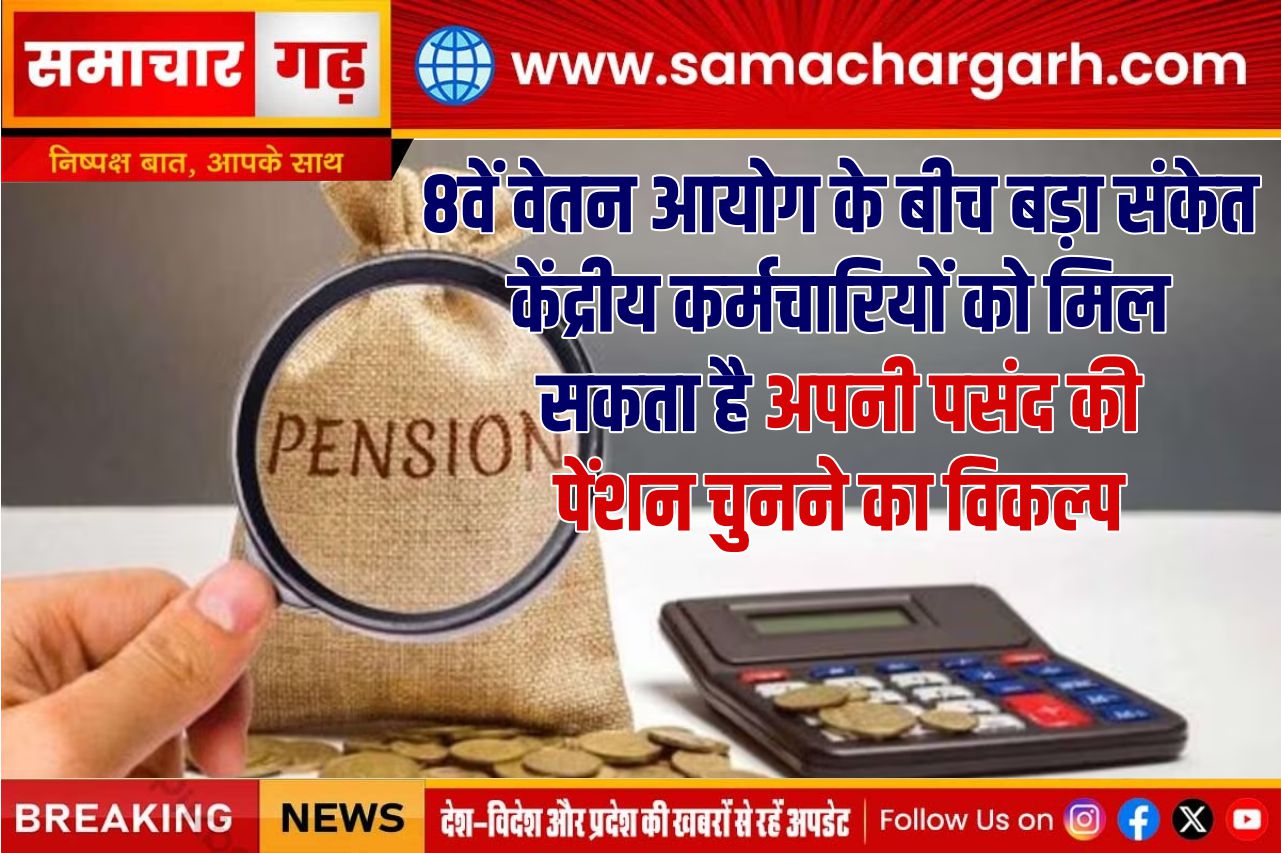 8वें वेतन आयोग के बीच बड़ा संकेत: केंद्रीय कर्मचारियों को मिल सकता है अपनी पसंद की पेंशन चुनने का विकल्प