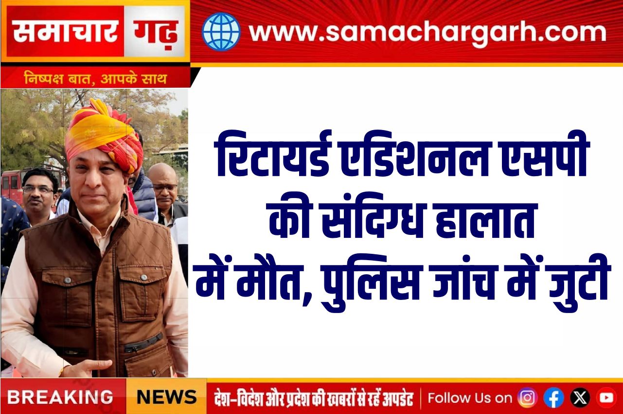 रिटायर्ड एडिशनल एसपी की संदिग्ध हालात में मौत, पुलिस जांच में जुटी