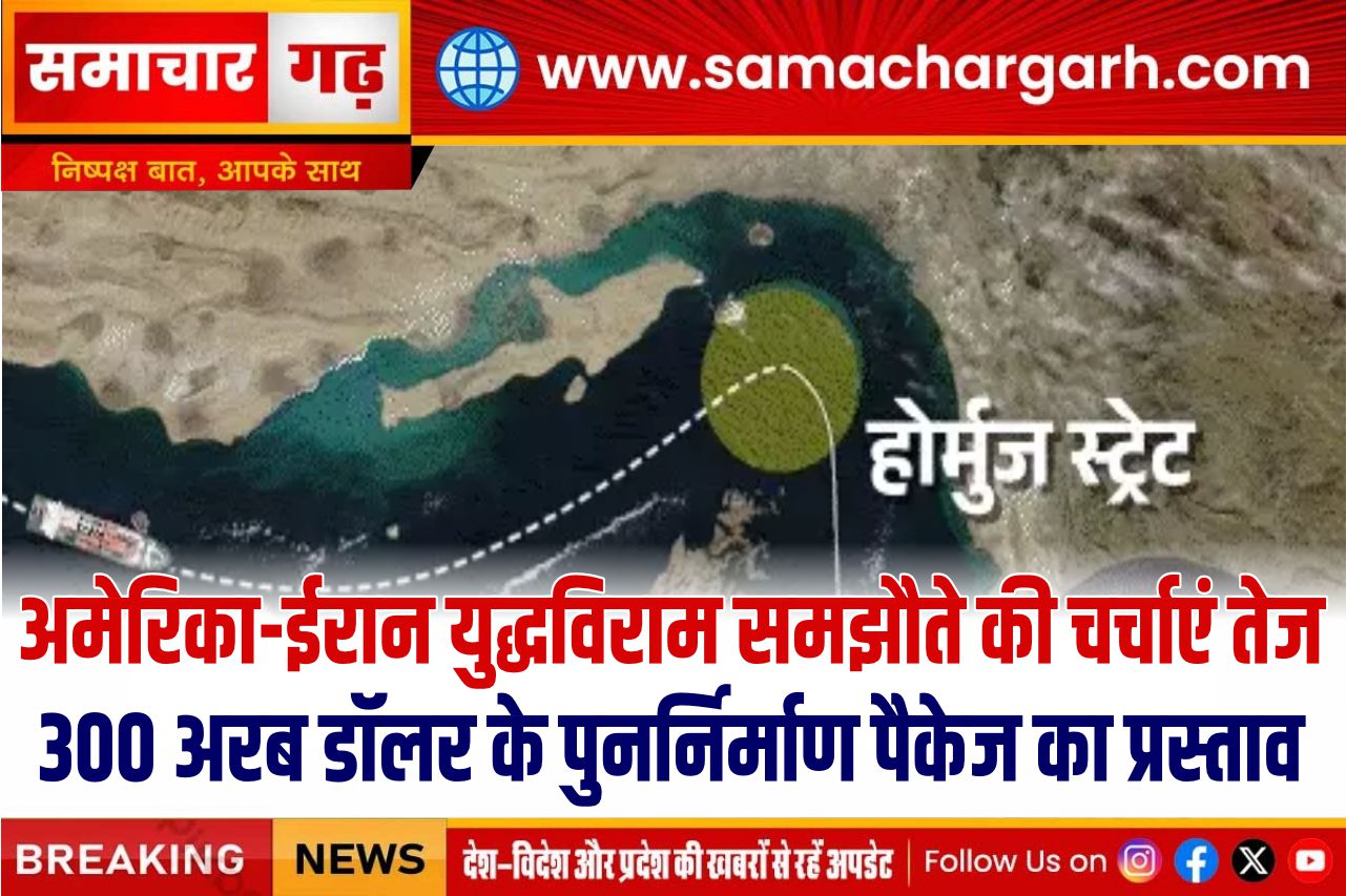 अमेरिका-ईरान युद्धविराम समझौते की चर्चाएं तेज, 300 अरब डॉलर के पुनर्निर्माण पैकेज का प्रस्ताव