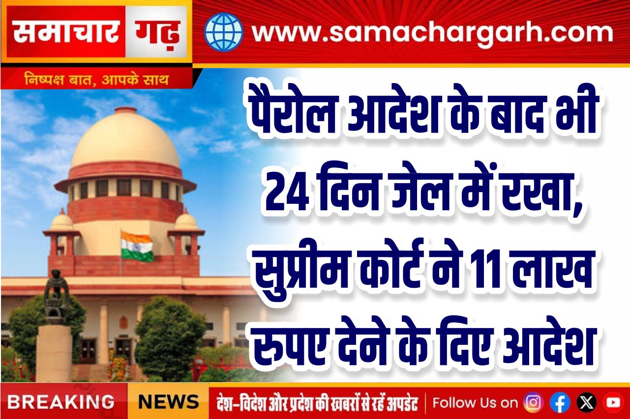 पैरोल आदेश के बाद भी 24 दिन जेल में रखा, सुप्रीम कोर्ट ने 11 लाख रुपए देने के दिए आदेश