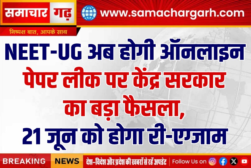 NEET-UG अब होगी ऑनलाइन, पेपर लीक पर केंद्र सरकार का बड़ा फैसला, 21 जून को होगा री-एग्जाम