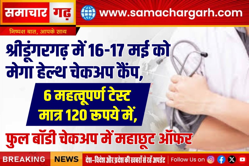 श्रीडूंगरगढ़ में 16-17 मई को मेगा हेल्थ चेकअप कैंप, 6 महत्वूपर्ण टेस्ट मात्र 120 रूपये में, फुल बॉडी चेकअप में महाछूट ऑफर