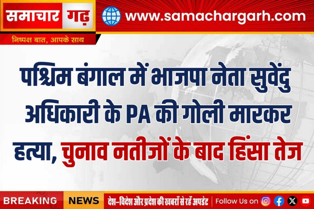 पश्चिम बंगाल में भाजपा नेता सुवेंदु अधिकारी के PA की गोली मारकर हत्या, चुनाव नतीजों के बाद हिंसा तेज